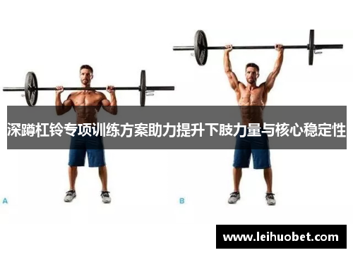 深蹲杠铃专项训练方案助力提升下肢力量与核心稳定性