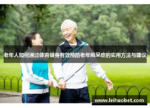 老年人如何通过体育健身有效预防老年痴呆症的实用方法与建议